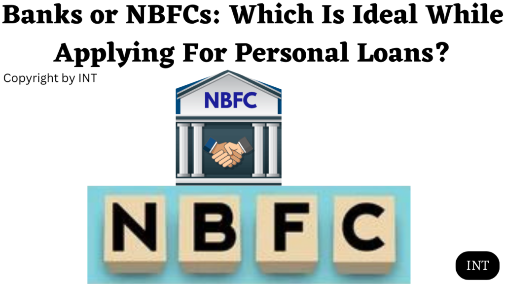 Banks or NBFCs: Which Is Ideal While Applying For Personal Loans?